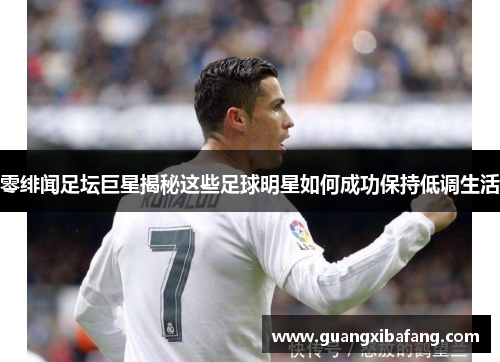 零绯闻足坛巨星揭秘这些足球明星如何成功保持低调生活