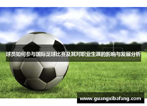 球员如何参与国际足球比赛及其对职业生涯的影响与发展分析