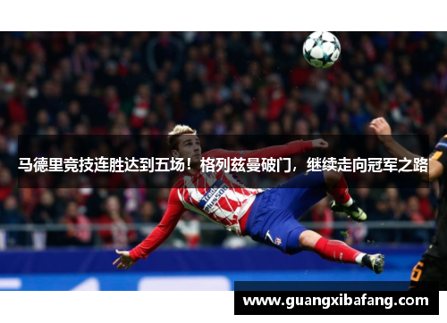 马德里竞技连胜达到五场！格列兹曼破门，继续走向冠军之路